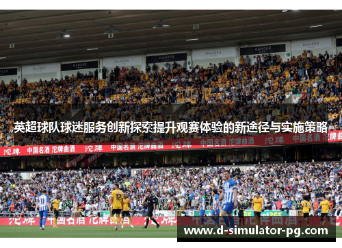 英超球队球迷服务创新探索提升观赛体验的新途径与实施策略