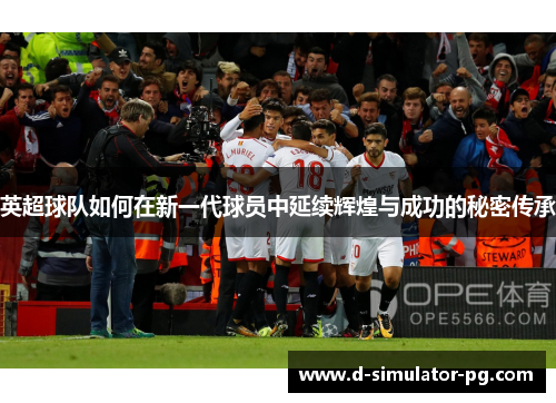 英超球队如何在新一代球员中延续辉煌与成功的秘密传承