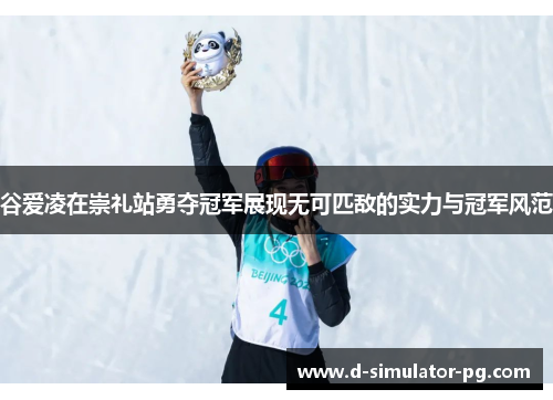 谷爱凌在崇礼站勇夺冠军展现无可匹敌的实力与冠军风范