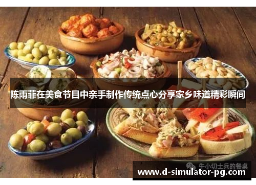 陈雨菲在美食节目中亲手制作传统点心分享家乡味道精彩瞬间