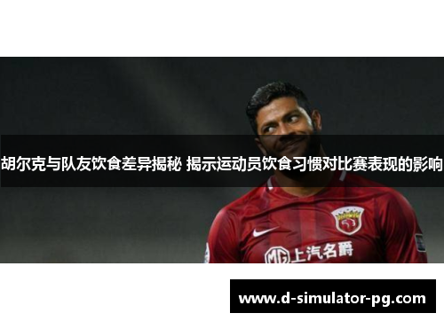 胡尔克与队友饮食差异揭秘 揭示运动员饮食习惯对比赛表现的影响 胡尔克与队友饮食差异揭秘 揭示运动员饮食习惯对比赛表现的影响