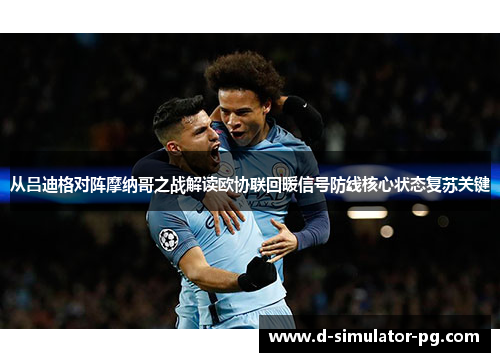 从吕迪格对阵摩纳哥之战解读欧协联回暖信号防线核心状态复苏关键