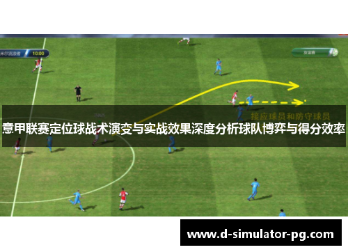 意甲联赛定位球战术演变与实战效果深度分析球队博弈与得分效率
