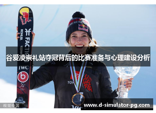 谷爱凌崇礼站夺冠背后的比赛准备与心理建设分析