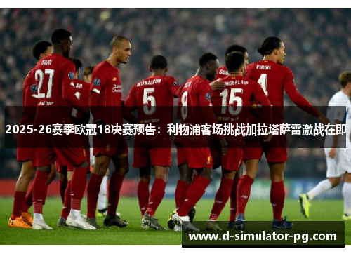 2025-26赛季欧冠18决赛预告：利物浦客场挑战加拉塔萨雷激战在即