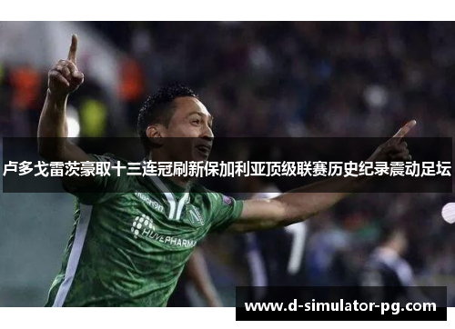 卢多戈雷茨豪取十三连冠刷新保加利亚顶级联赛历史纪录震动足坛