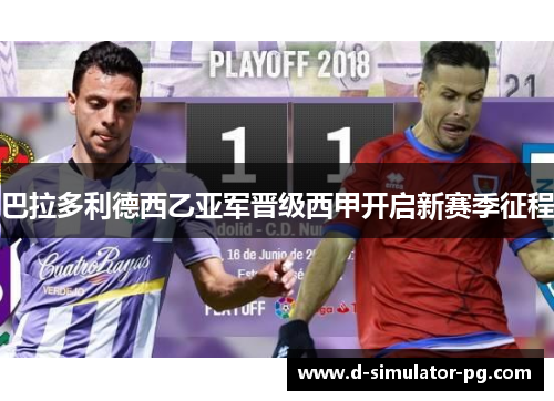巴拉多利德西乙亚军晋级西甲开启新赛季征程