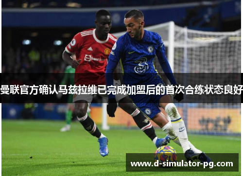 曼联官方确认马兹拉维已完成加盟后的首次合练状态良好