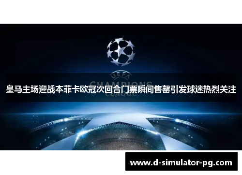 皇马主场迎战本菲卡欧冠次回合门票瞬间售罄引发球迷热烈关注 皇马主场迎战本菲卡欧冠次回合门票瞬间售罄引发球迷热烈关注