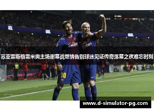 苏亚雷斯格雷米奥主场谢幕战燃情告别球迷见证传奇落幕之夜难忘时刻