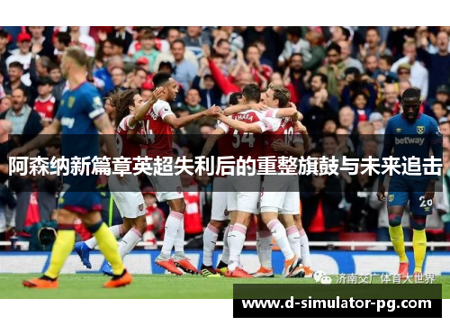 阿森纳新篇章英超失利后的重整旗鼓与未来追击