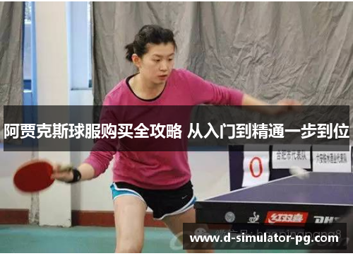 阿贾克斯球服购买全攻略 从入门到精通一步到位