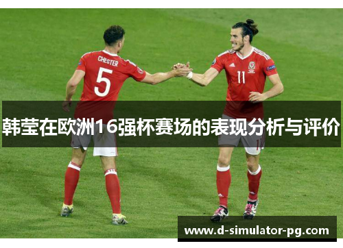 韩莹在欧洲16强杯赛场的表现分析与评价