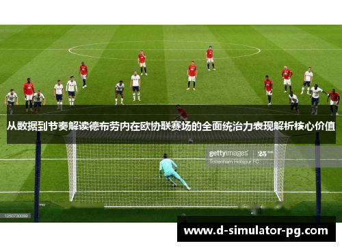从数据到节奏解读德布劳内在欧协联赛场的全面统治力表现解析核心价值