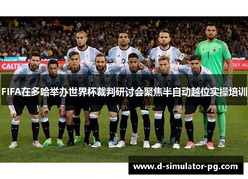 FIFA在多哈举办世界杯裁判研讨会聚焦半自动越位实操培训