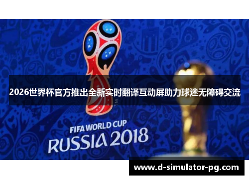 2026世界杯官方推出全新实时翻译互动屏助力球迷无障碍交流